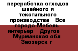 переработка отходов швейного и текстильного производства - Все города Мебель, интерьер » Другое   . Мурманская обл.,Заозерск г.